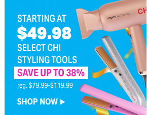 STARTING AT $49.98 SELECT CHI STYLING TOOLS