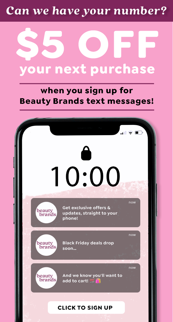 $5 OFF YOUR NEXT PURCHASE WHEN YOU SIGN UP FOR BEAUTY BRANDS TEXT MESSAGES!