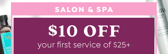 $10 OFF $25+ FIRST SALON & SPA SERVICE