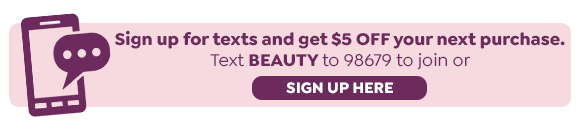 TEXT BEAUTY TO 98679 TO SIGN UP FOR TEXTS AND GET $5 OFF