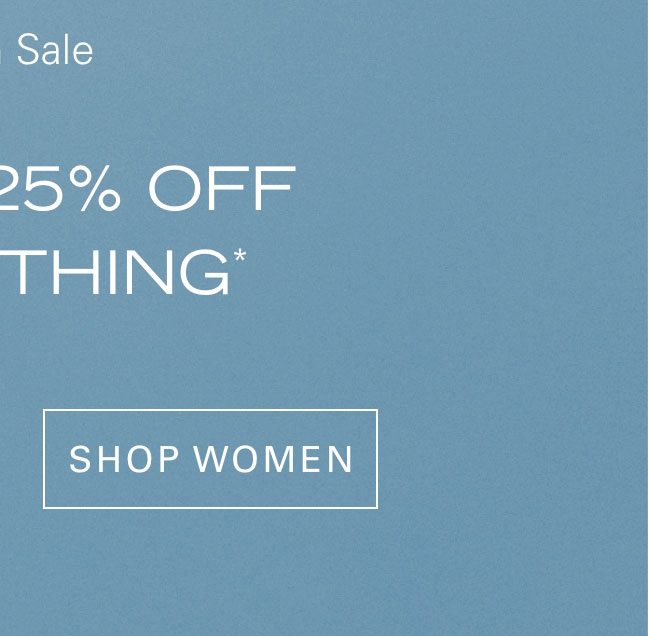 Flash Sale EXTRA 25% OFF EVERYTHING* SHOP WOMEN