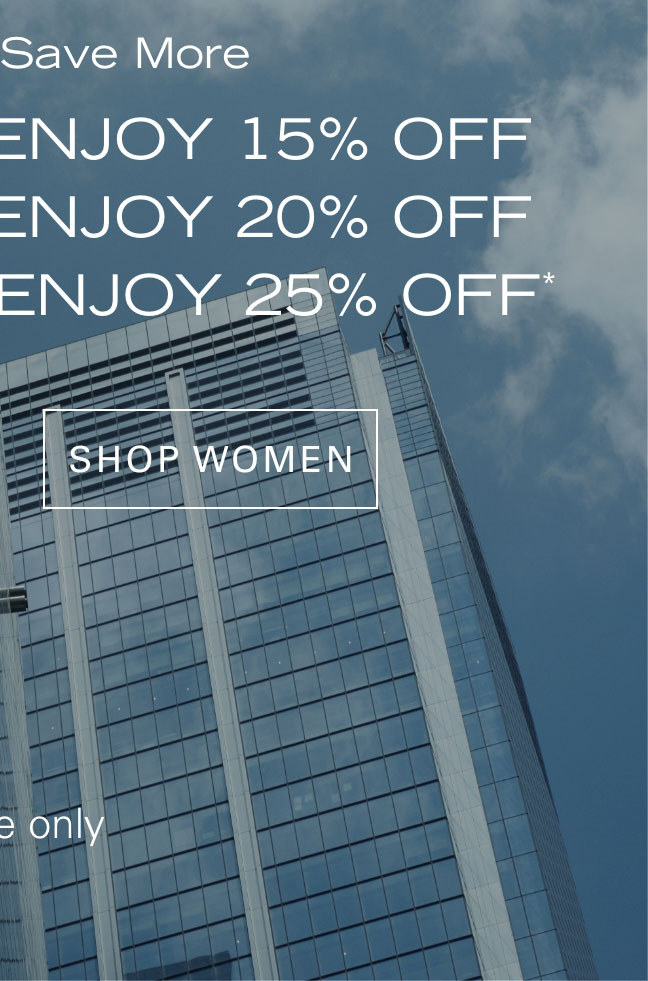 Buy More, Save More Buy 2 Items + Enjoy 15% Off Buy 3 Items + Enjoy 20% Off Buy 4+ Items + Enjoy 25% Off* SHOP WOMEN