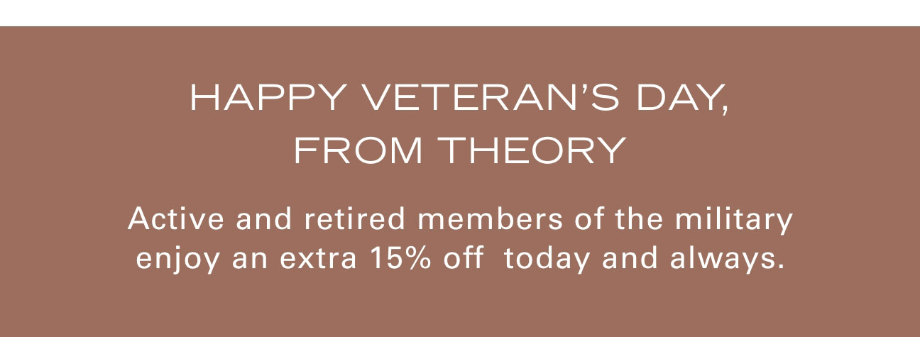 HAPPY VETERAN'S DAY FROM THEORY Active and retired members of the military enjoy an extra 15% off today and always.
