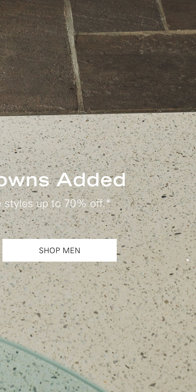 New Markdowns Added Discover our latest sale styles up to 70% off* SHOP MEN