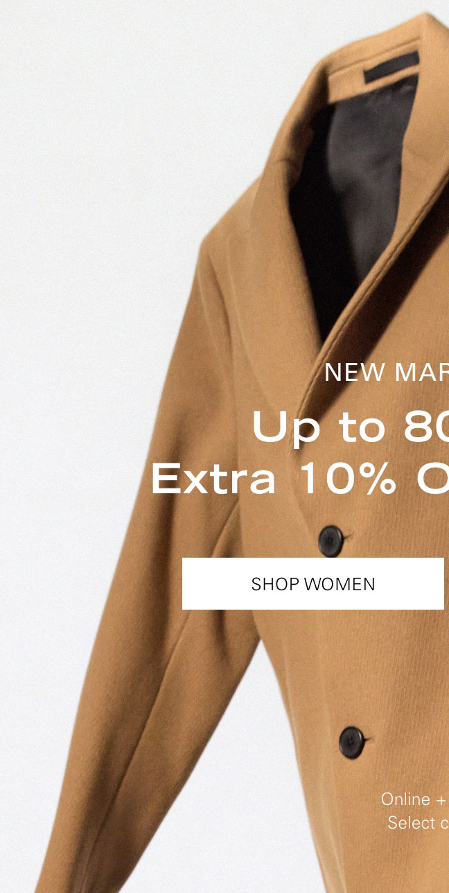 New Markdowns GIFTS Up to 80% Off* + Extra 10% Off 3+ Items** SHOP WOMEN