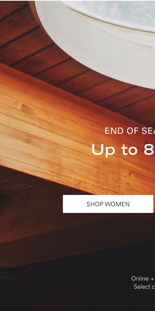 END OF SEASON SALE Up to 80% Off* SHOP WOMEN