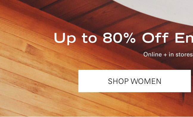 Up to 80% Off End of Season Sale* SHOP WOMEN