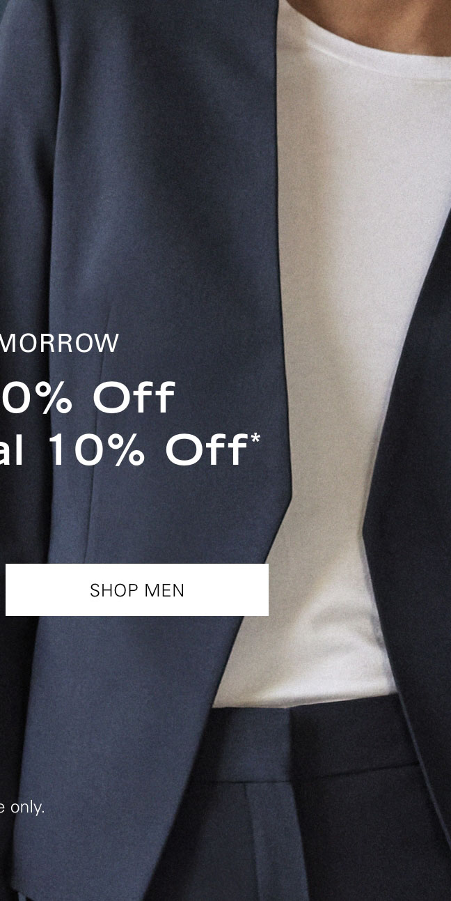 ENDS TOMORROW Extra 20% Off + Additional 10% Off* SHOP MEN