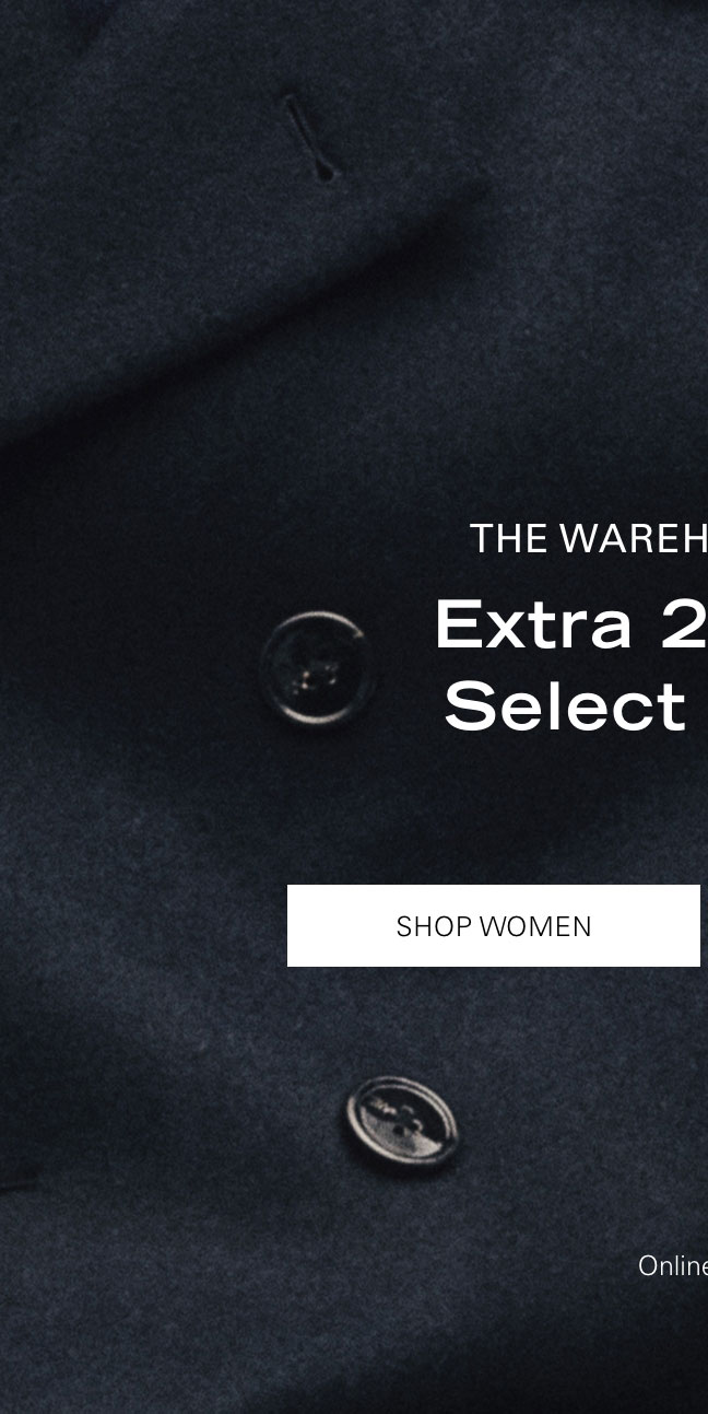 The Warehouse Sale Extra 20% Off Select Styles* SHOP WOMEN online only