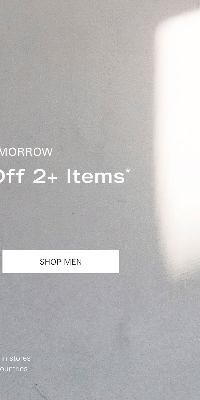 ENDS TOMORROW BUY MORE, SAVE MORE Extra 20% Off 2+ Items* SHOP MEN