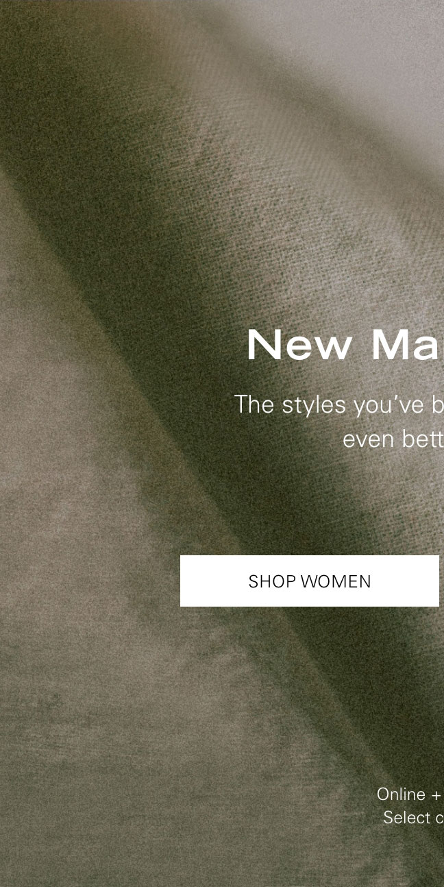 New Markdowns The styles you've been eyeing, now at even better prices. SHOP WOMEN