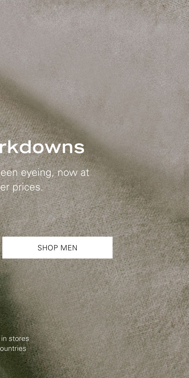 New Markdowns The styles you've been eyeing, now at even better prices. SHOP MEN