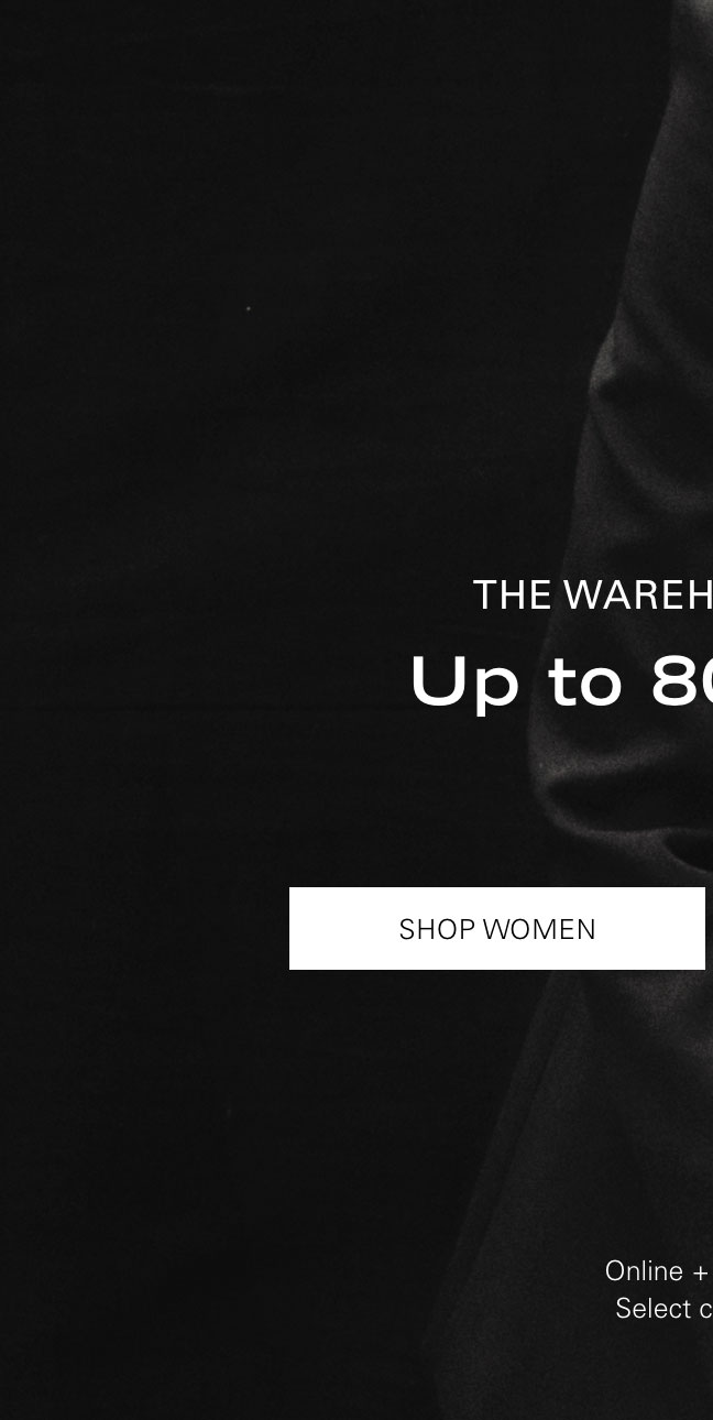 THE WAREHOUSE SALE Up to 80% Off* SHOP WOMEN