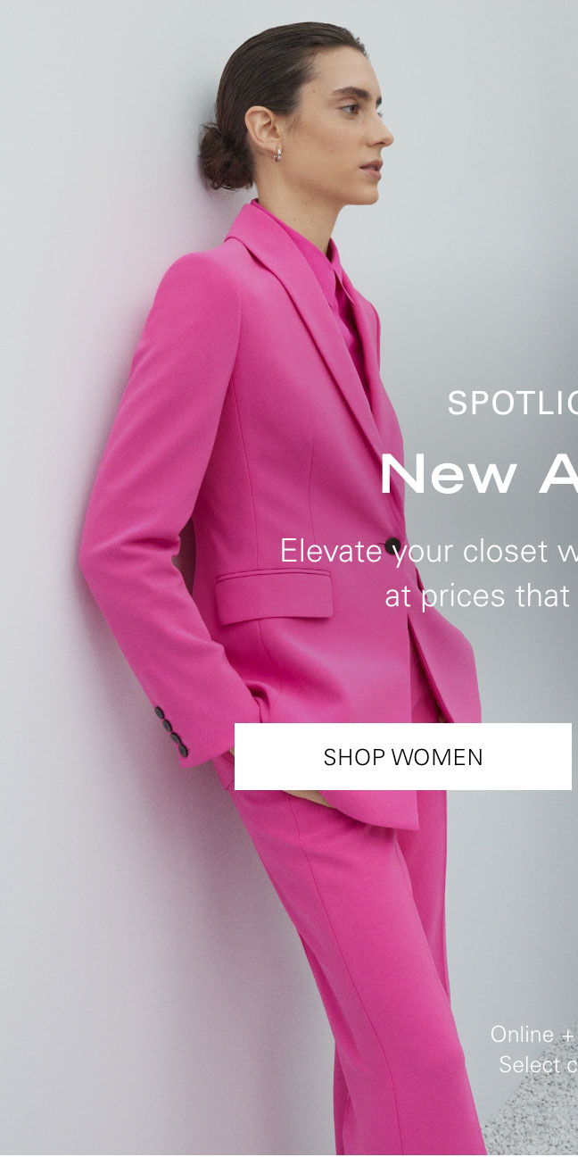 SPOTLIGHT ON: New Arrivals Elevate your closet with just landed styles at prices that can't be beat. SHOP WOMEN