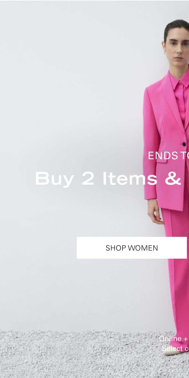 ENDS TONIGHT Buy More, Save More Buy 2 Items & Enjoy 20% Off* SHOP WOMEN