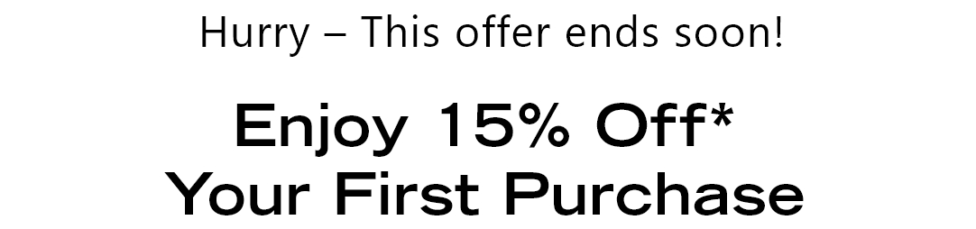 Hurry -- This offer ends soon! Enjoy 15% off* your first purchase.