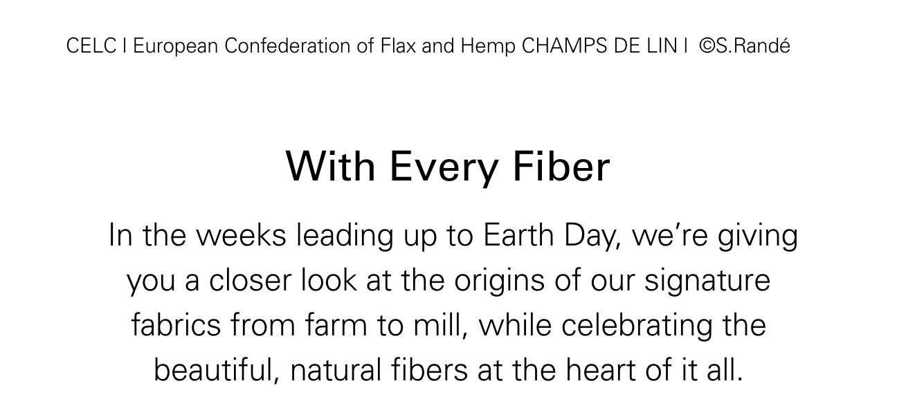 With Every Fiber In the weeks leading up to Earth Day, we’re giving you a closer look at the origins of our signature fabrics from farm to mill, while celebrating the beautiful, natural fibers at the heart of it all.