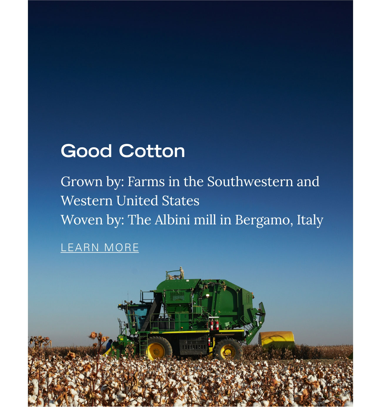 GOOD COTTON Grown by: Farms in the Southwestern and Western United States Woven by: The Albini mill in Bergamo, Italy