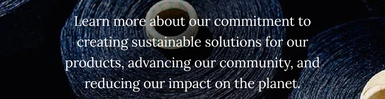 Learn more about our commitment to creating sustainable solutions for our products, advancing our community, and reducing our impact on the planet.