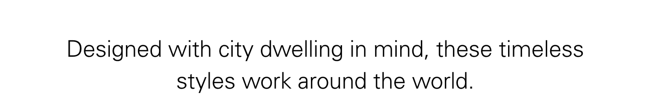 Designed with city dwelling in mind, these timeless styles work around the world.