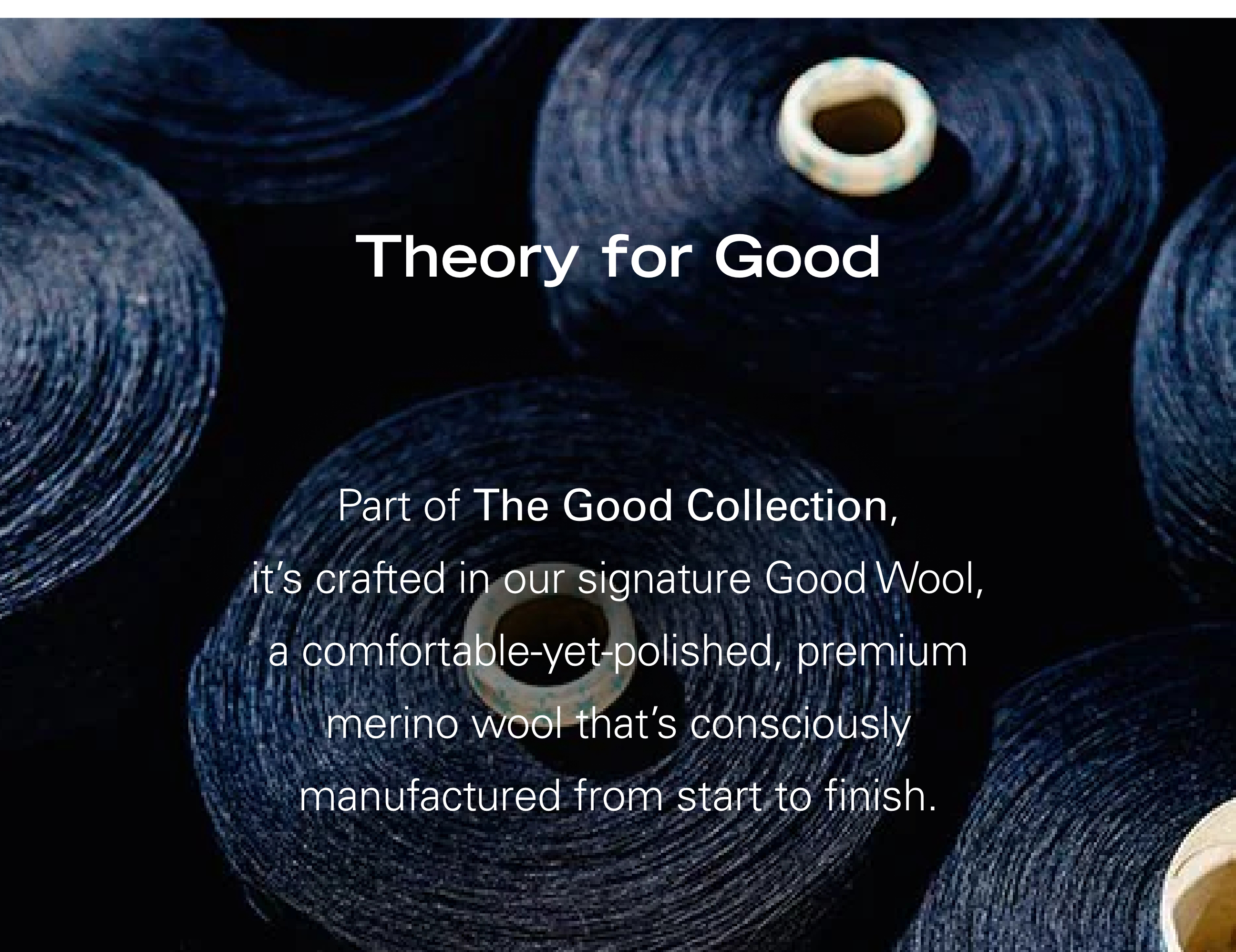 Theory for Good Part of The Good Collection, it's crafted in our signature Good Wool, a comfortable-yet-polished, premium merino wool that's consciously manufactured from start to finish.