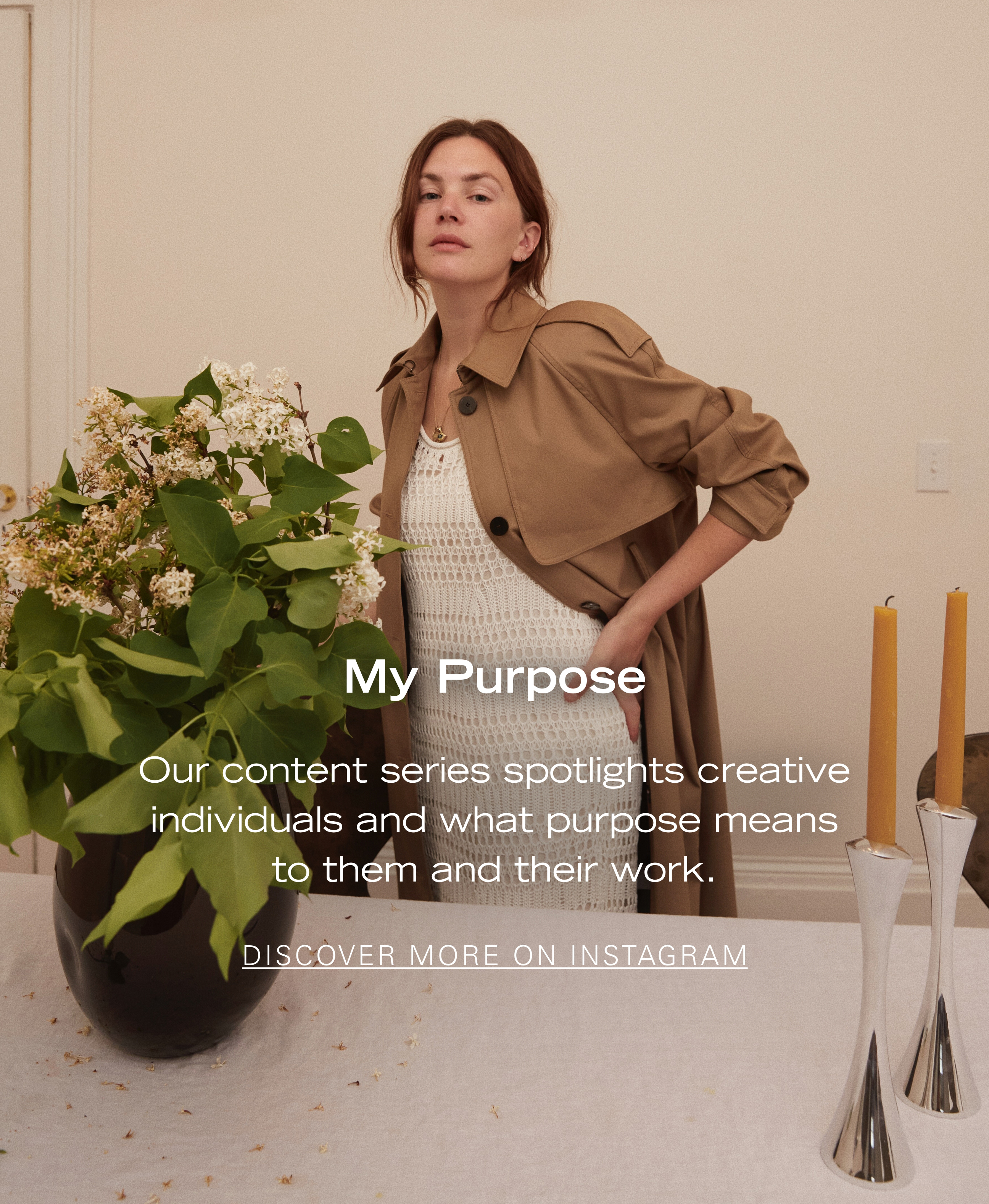 My Purpose Our content series spotlights creative individuals and what purpose means to them and their work. DISCOVER MORE ON INSTAGRAM