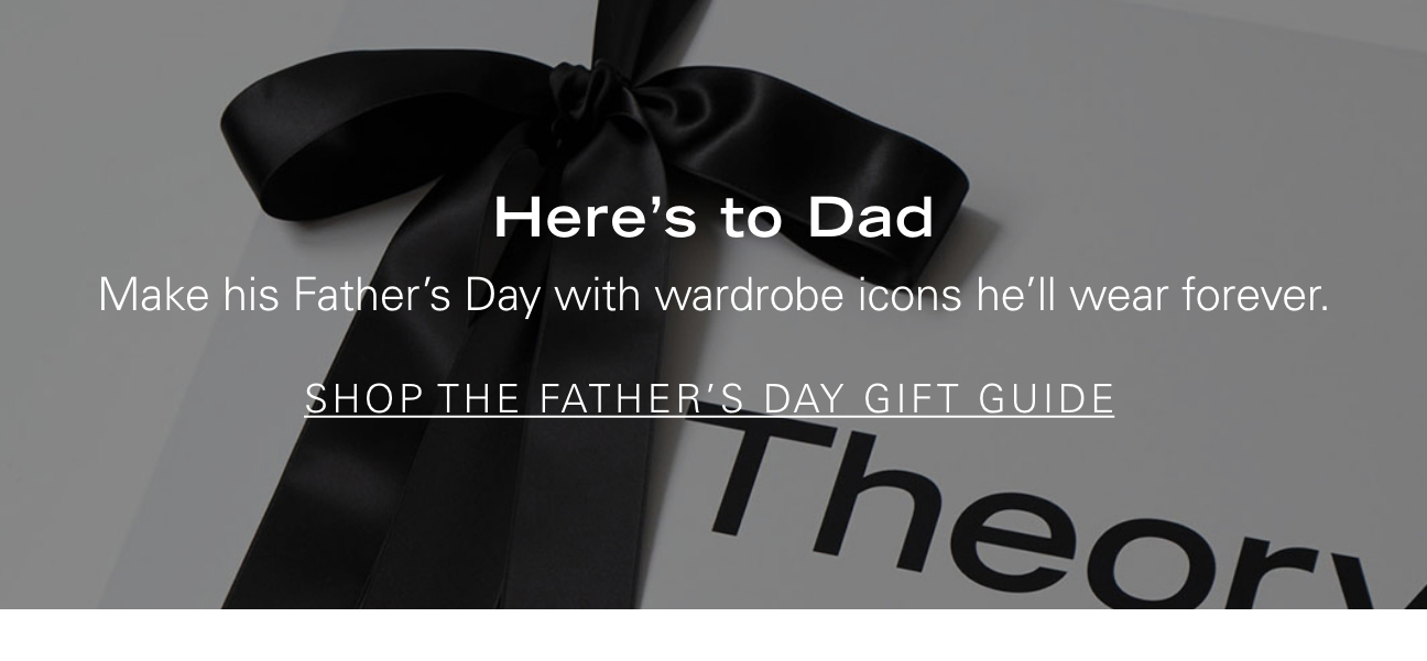 Here's to Dad Make his Father's Day with wardrobe icons he'll wear forever. SHOP THE FATHER'S DAY GIFT GUIDE