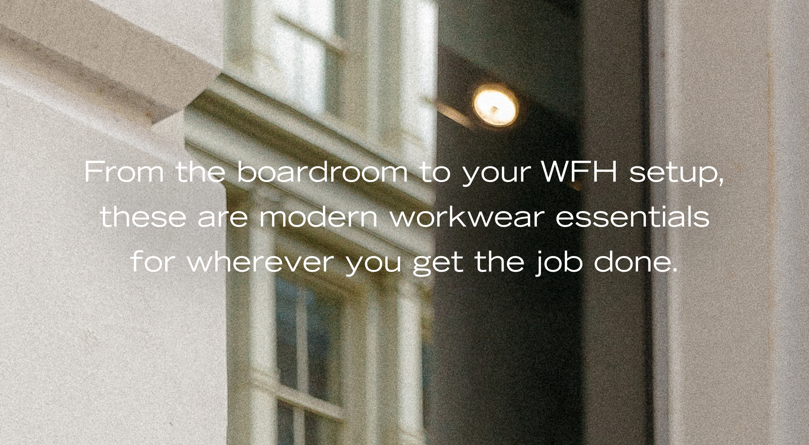 From the boardroom to your WFH setup, these are modern workwear essentials for wherever you get the job done.