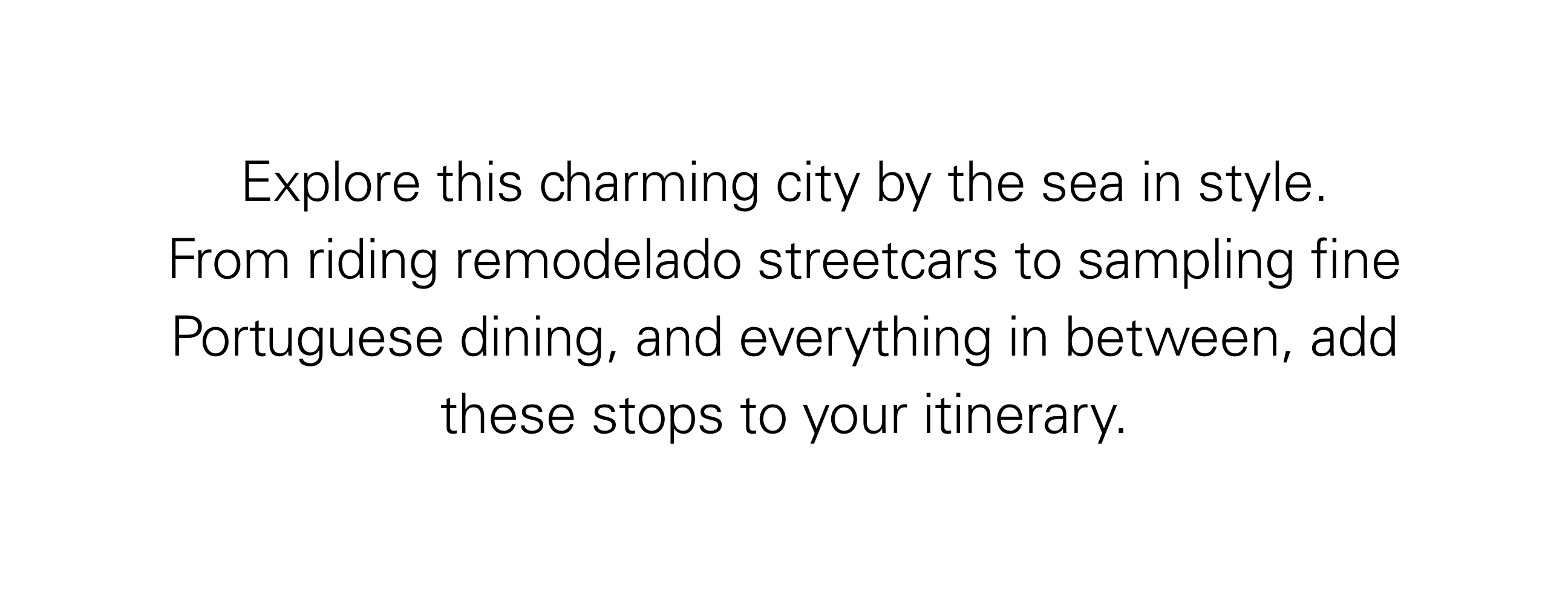 Explore this charming city by the sea in style. From riding remodelado streetcars to sampling fine Protuguese dining, and everything in between, add these stops to your itinerary.