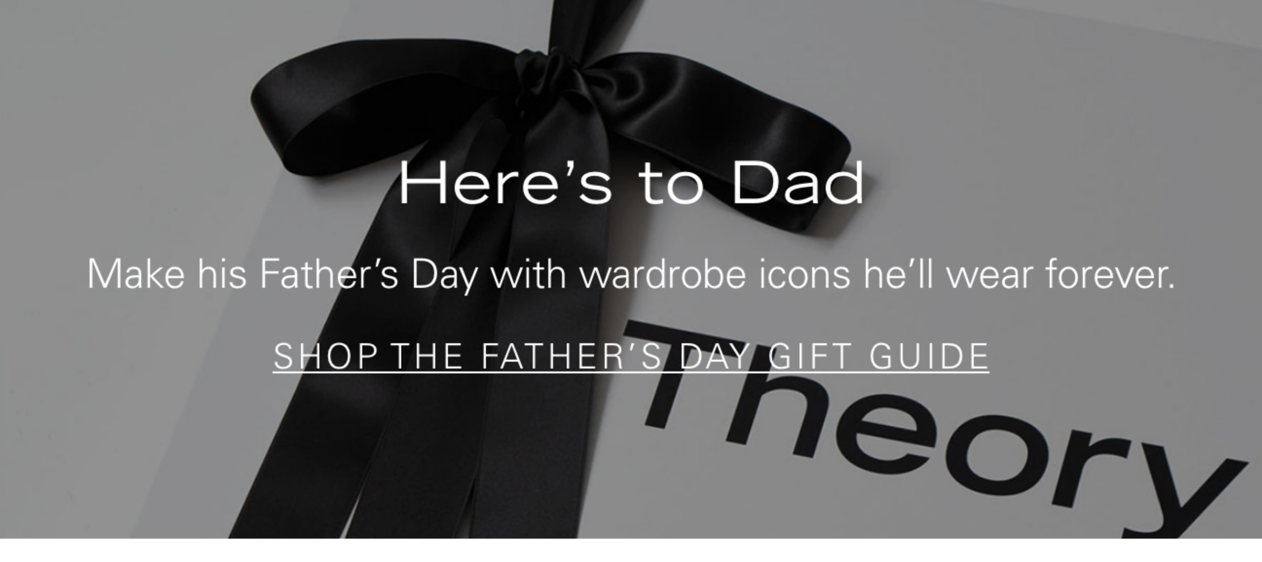 Here's to Dad Make his Father's Day with wardrobe icons he'll wear forever. SHOP THE FATHER'S DAY GIFT GUIDE