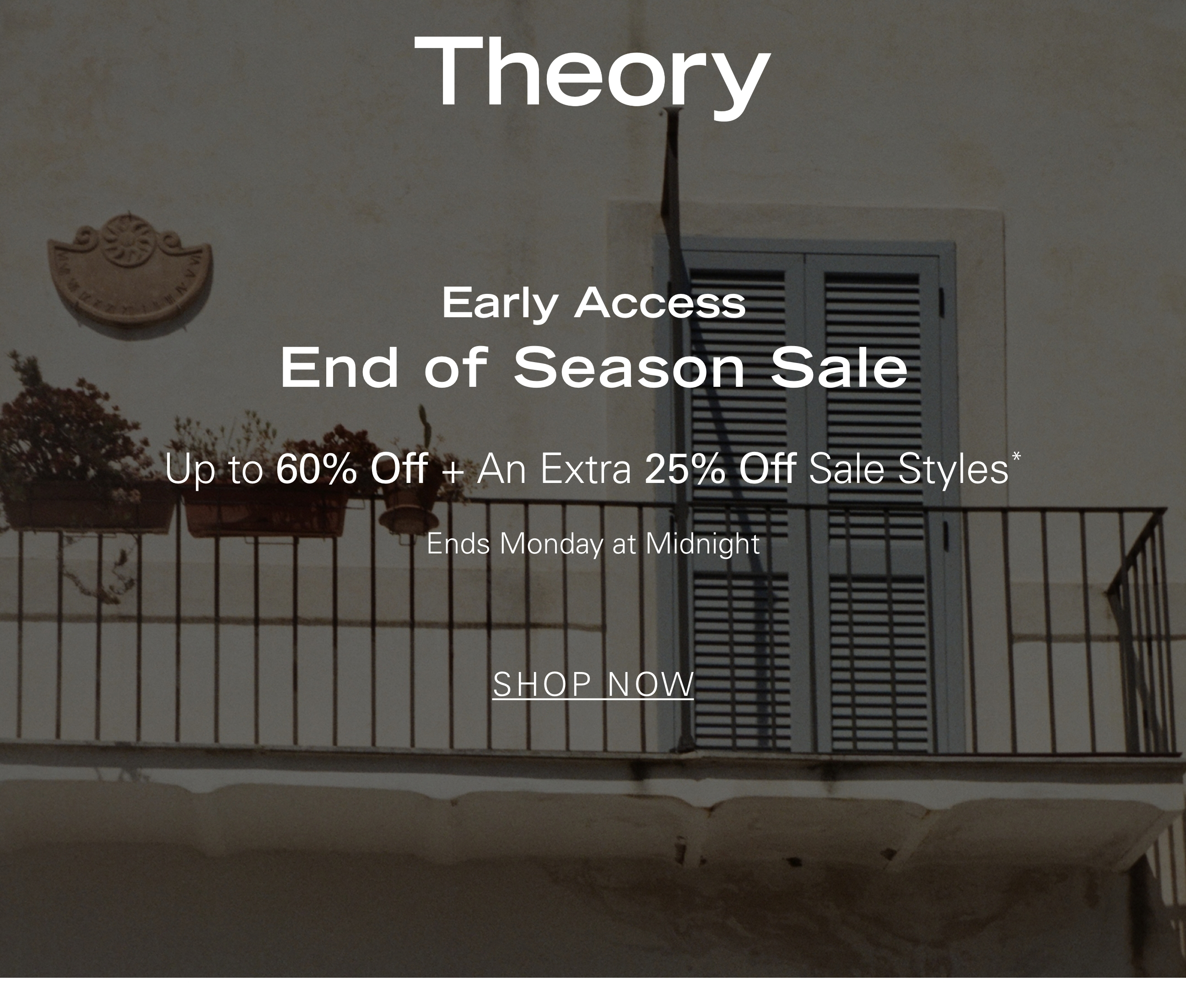 Early Access End of Season Sale Up to 60% Off + An Extra 25% Off Sale Styles* Ends Monday at Midnight SHOP NOW