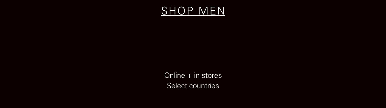 SHOP MEN Online in stores Select countries 