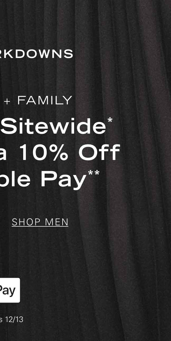 New Markdowns FRIENDS + FAMILY 25% OFF SITEWIDE* + AN EXTRA 10% OFF WITH APPLE PAY** SHOP MEN