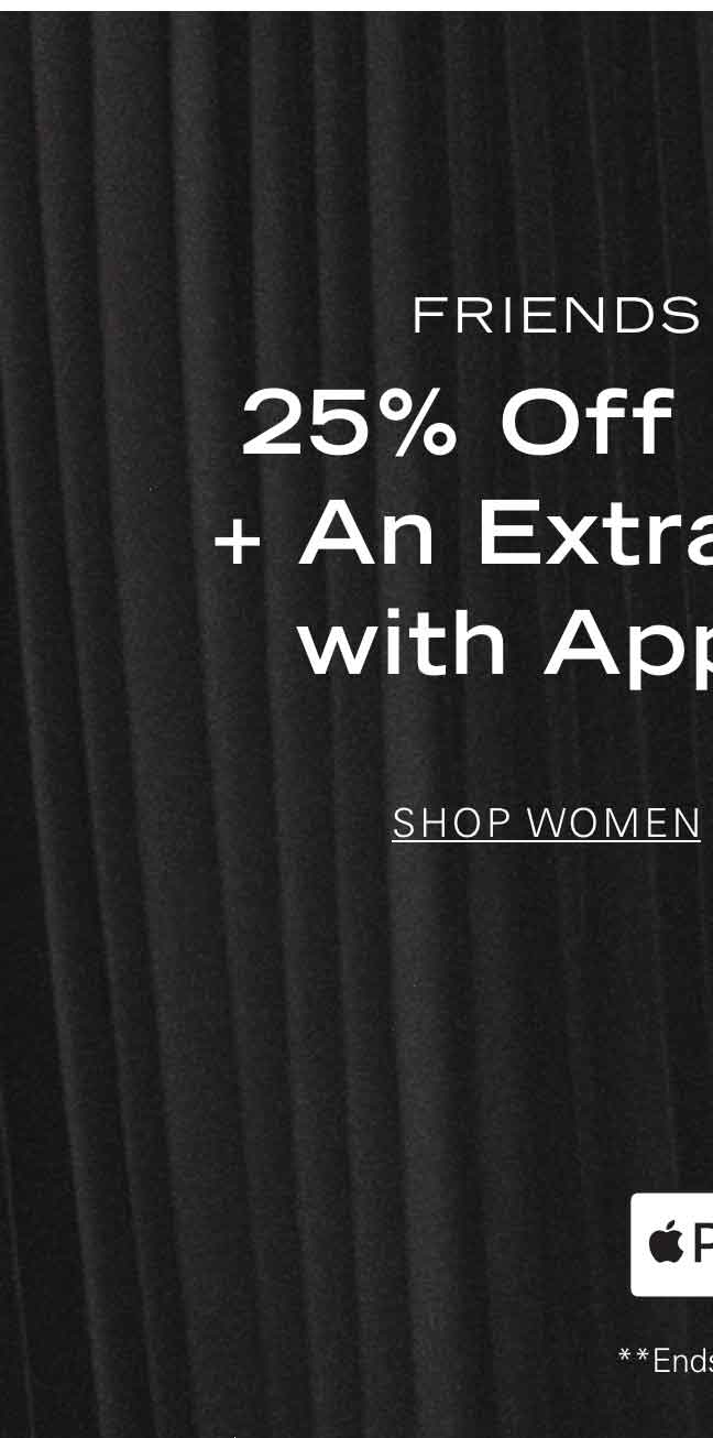 FRIENDS + FAMILY 25% Off Sitewide* + An Extra 10% Off with Apple Pay** SHOP WOMEN