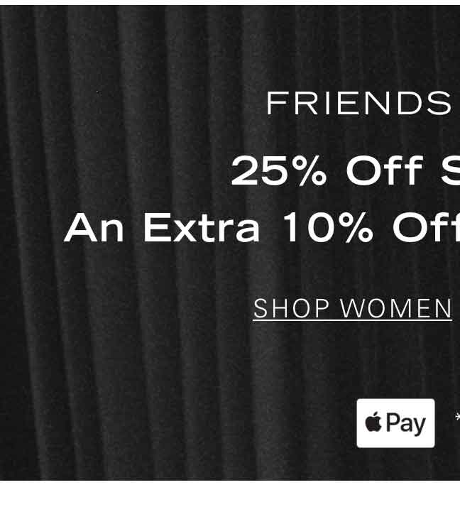 FRIENDS + FAMILY 25% Off Sitewide* + An Extra 10% Off with Apple Pay** SHOP WOMEN