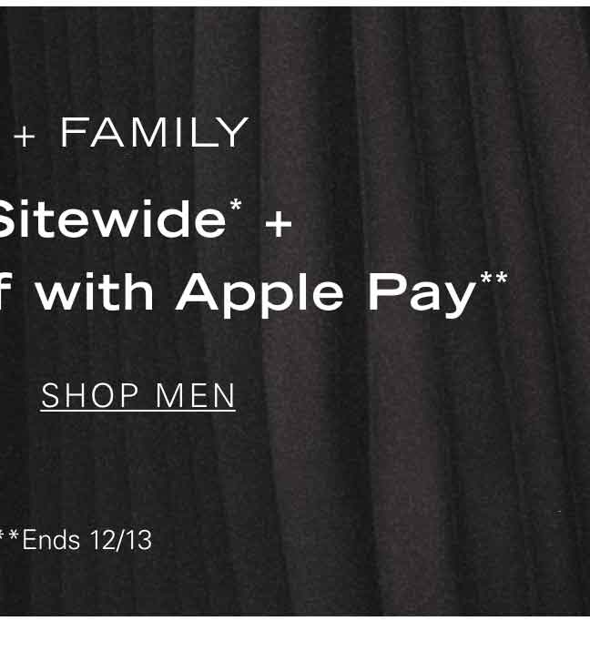 FRIENDS + FAMILY 25% Off Sitewide* + An Extra 10% Off with Apple Pay** SHOP MEN