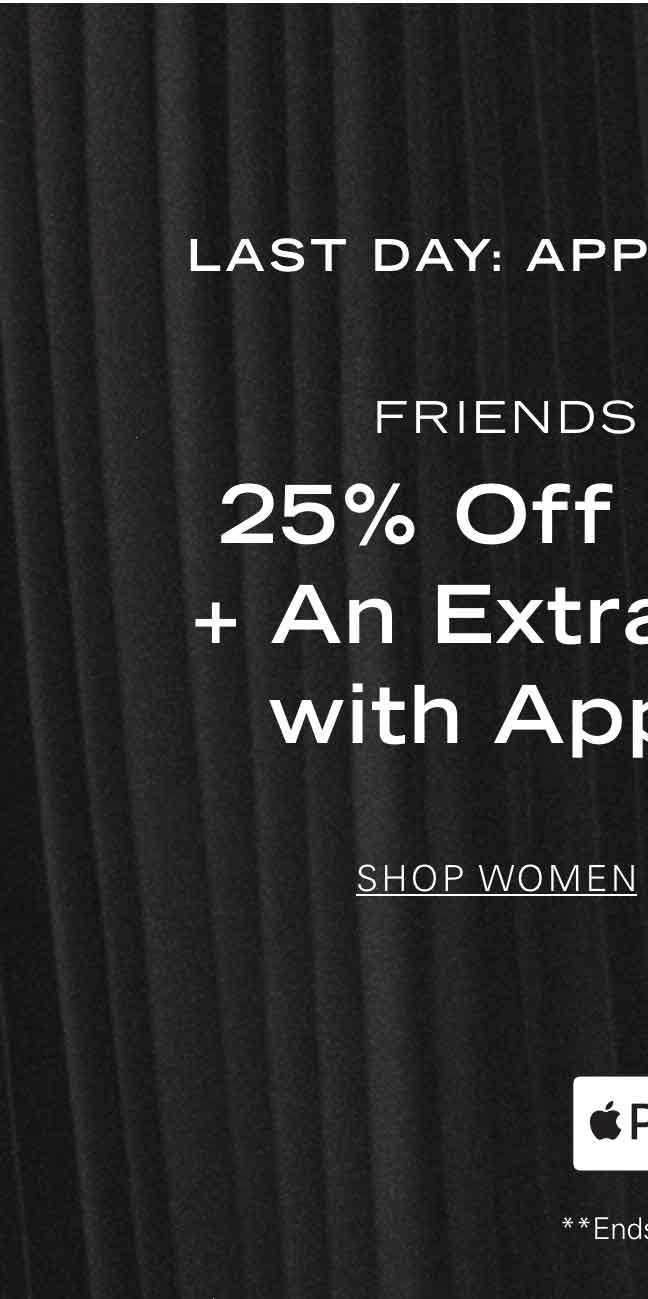 LAST DAY: APPLE PAY PROMO FRIENDS + FAMILY 25% Off Sitewide* + An Extra 10% Off with Apple Pay** SHOP WOMEN