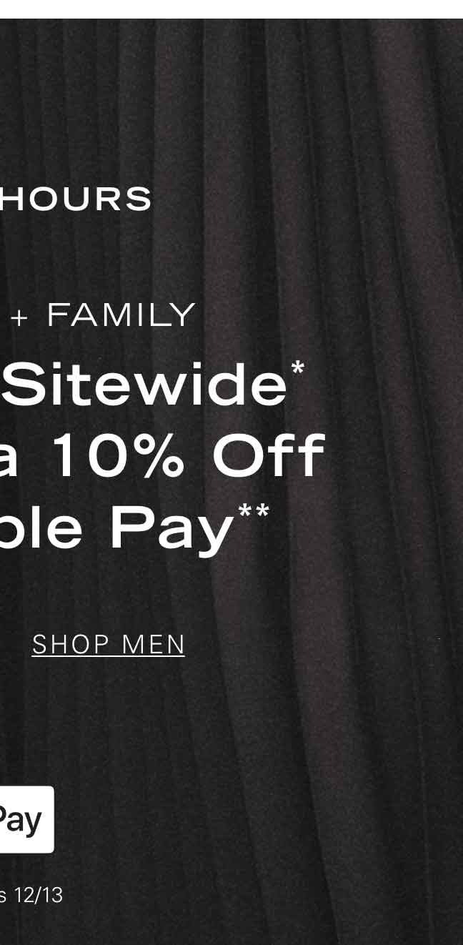 FINAL HOURS FRIENDS + FAMILY 25% Off Sitewide* + An Extra 10% Off with Apple Pay** SHOP MEN