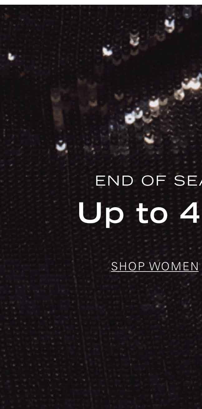 END OF SEASON SALE Up to 40% Off* SHOP WOMEN