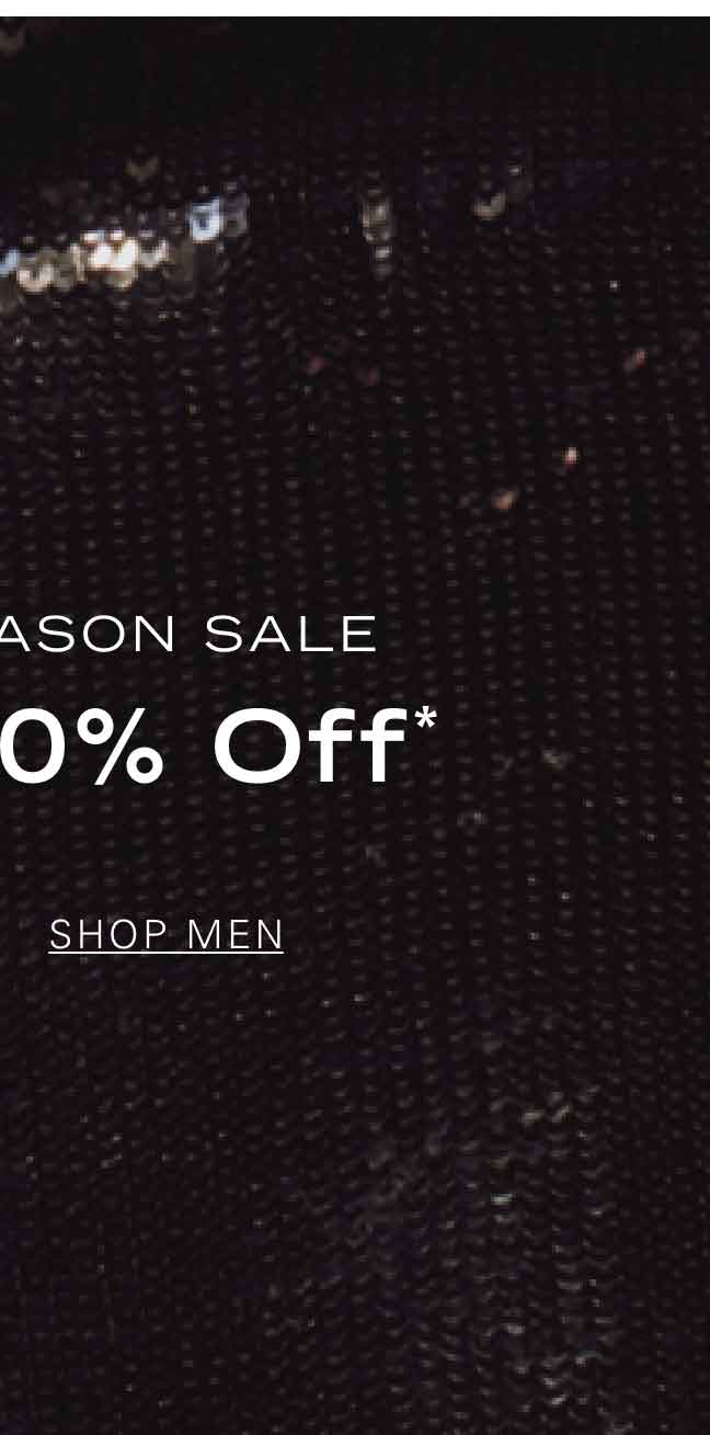 END OF SEASON SALE Up to 40% Off* SHOP MEN