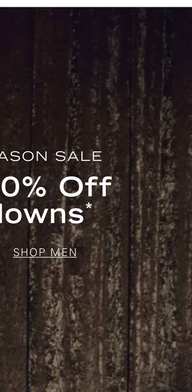 END OF SEASON SALE Extra 20% Off Markdowns* SHOP MEN