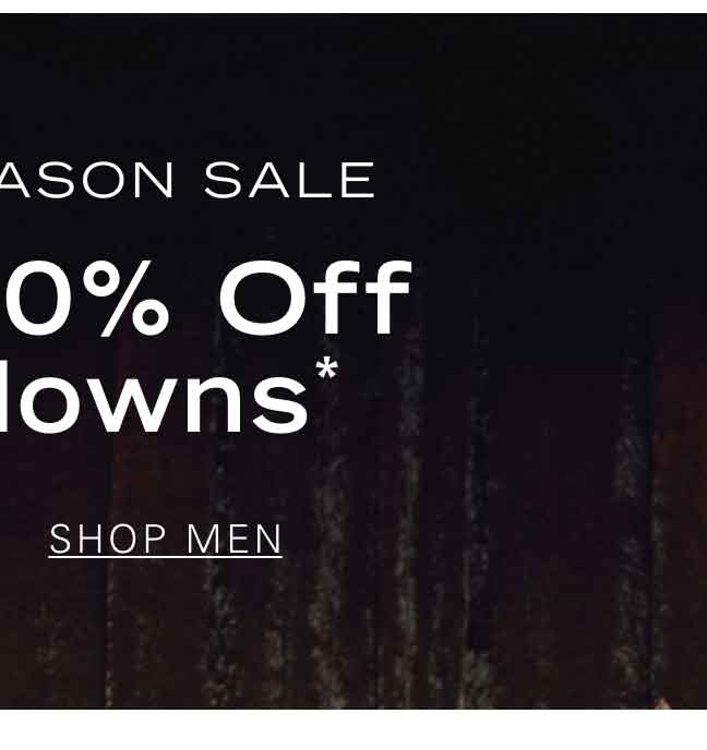 END OF SEASON SALE Extra 20% Off Markdowns* SHOP MEN