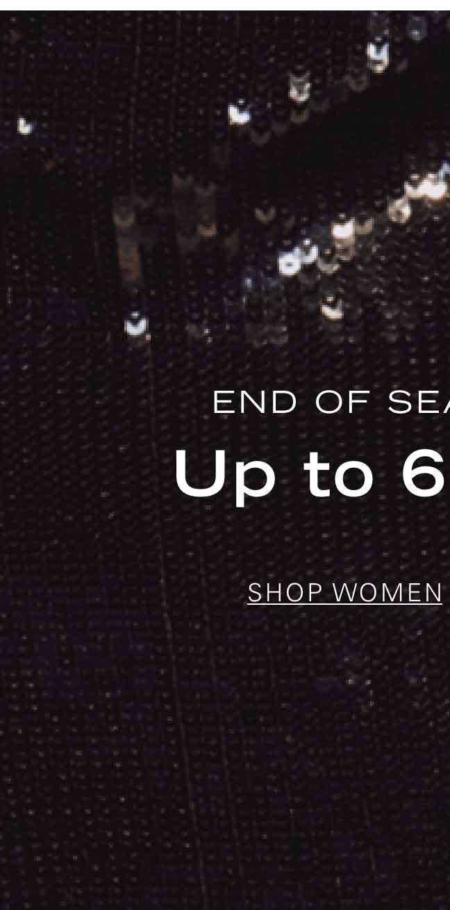 END OF SEASON SALE Up to 60% Off* SHOP WOMEN