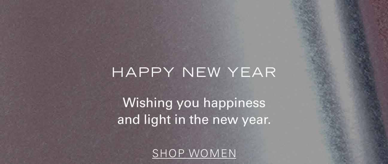 HAPPY NEW YEAR Wishing you happiness and light in the new year. SHOP WOMEN