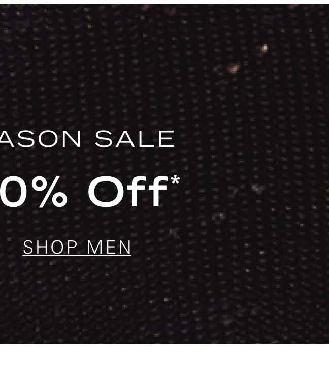 END OF SEASON SALE Up to 60% Off* SHOP MEN