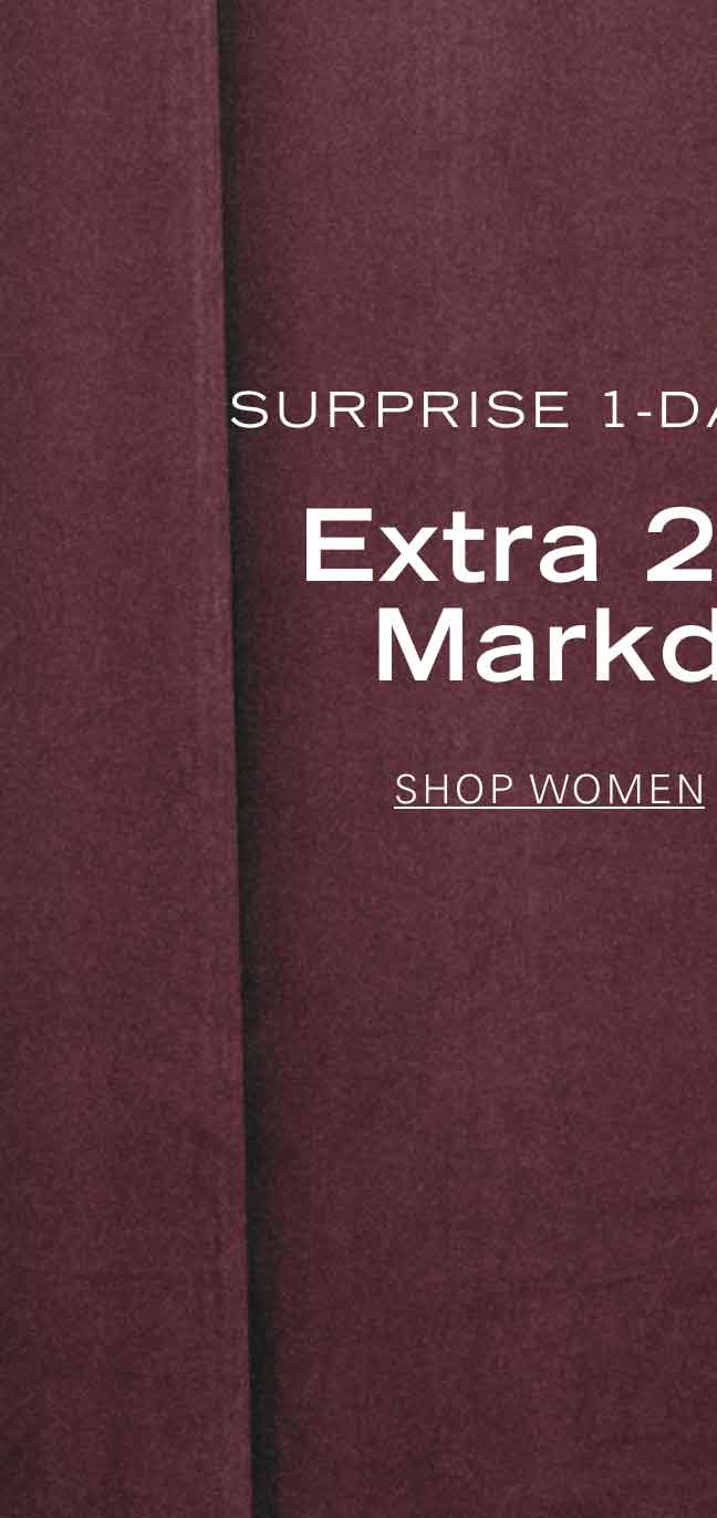 SURPRISE 1-DAY EXTENSION EXTRA 20% OFF MARKDOWNS* SHOP WOMEN