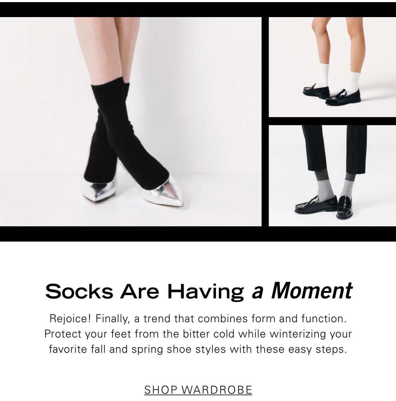 Socks Are Having a Moment Rejoice! Finally, a trend that combines form and function. Protect your feet from the bitter cold while winterizing your favorite fall and spring shoe styles with these easy steps. SHOP WARDROBE