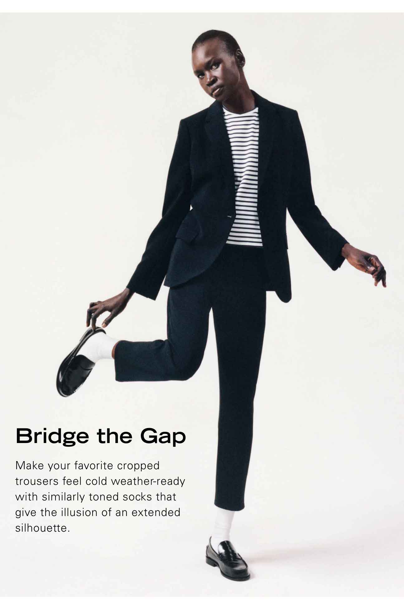 Bridge the Gap Make your favorite cropped trousers feel cold weather-ready with similarly toned socks that give the illusions of an extended silhouette.