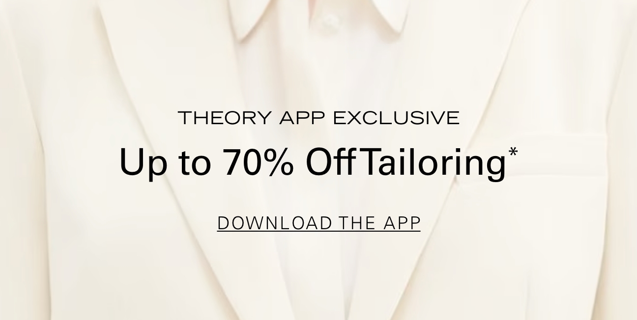 Theory App Exclusive Up to 70% Off Tailoring* DOWNLOAD THE APP