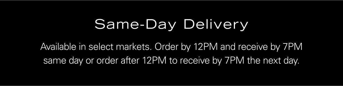 Same-Day Delivery. Available in select markets. Order by 12PM and receive by 7PM same day or order after 12PM to receive by 7PM the next day.